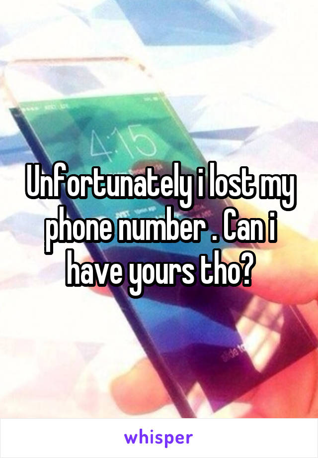Unfortunately i lost my phone number . Can i have yours tho?