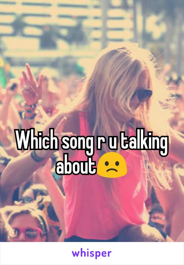 Which song r u talking about🙁