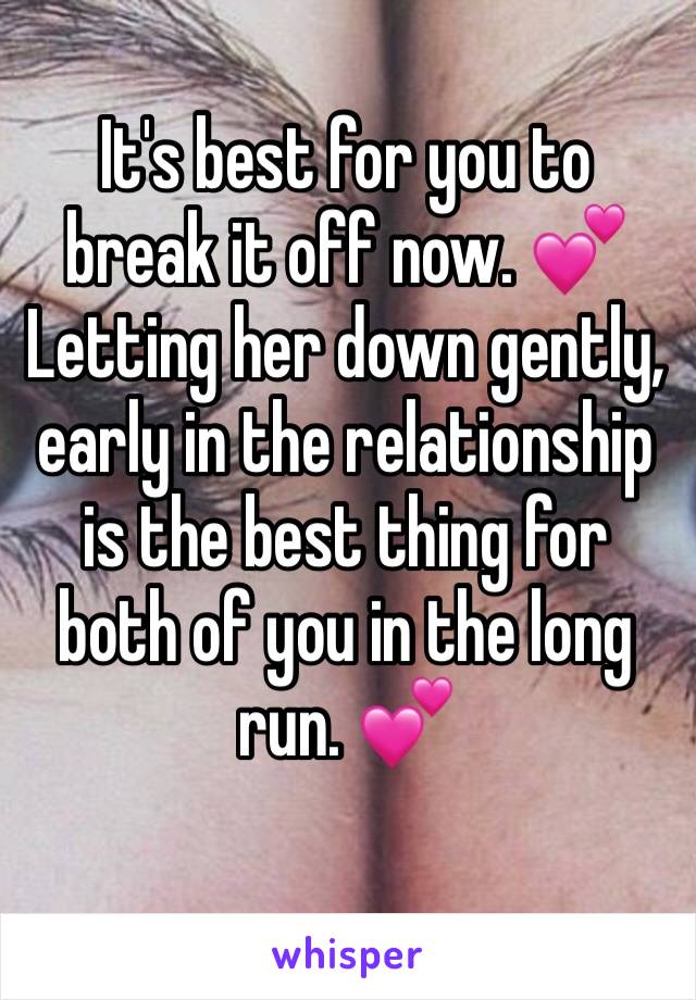 It's best for you to break it off now. 💕 Letting her down gently, early in the relationship is the best thing for both of you in the long run. 💕