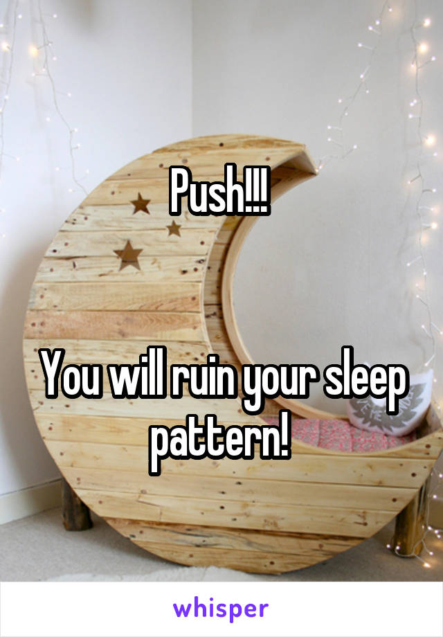 Push!!! 


You will ruin your sleep pattern! 