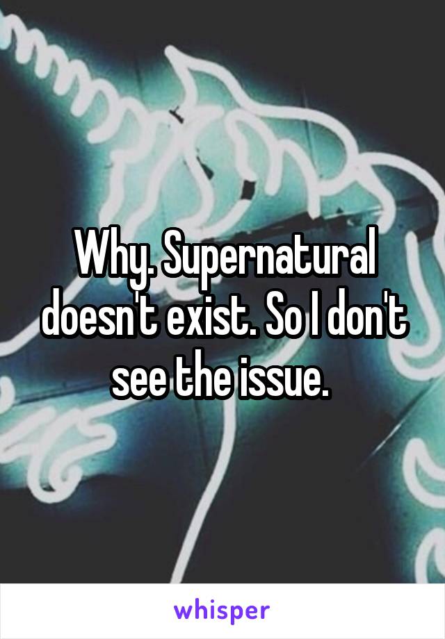 Why. Supernatural doesn't exist. So I don't see the issue. 