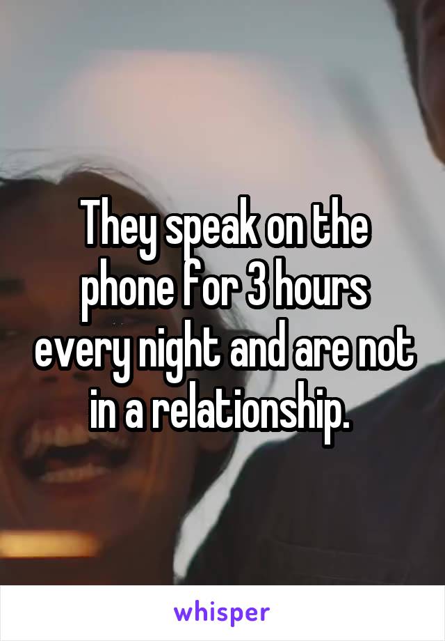 They speak on the phone for 3 hours every night and are not in a relationship. 
