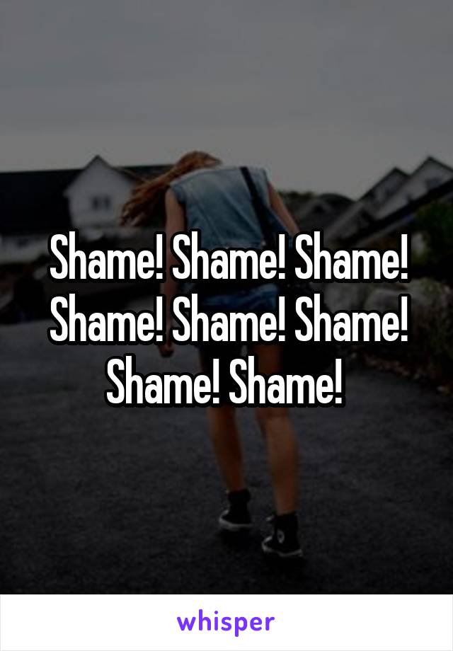 Shame! Shame! Shame! Shame! Shame! Shame! Shame! Shame! 