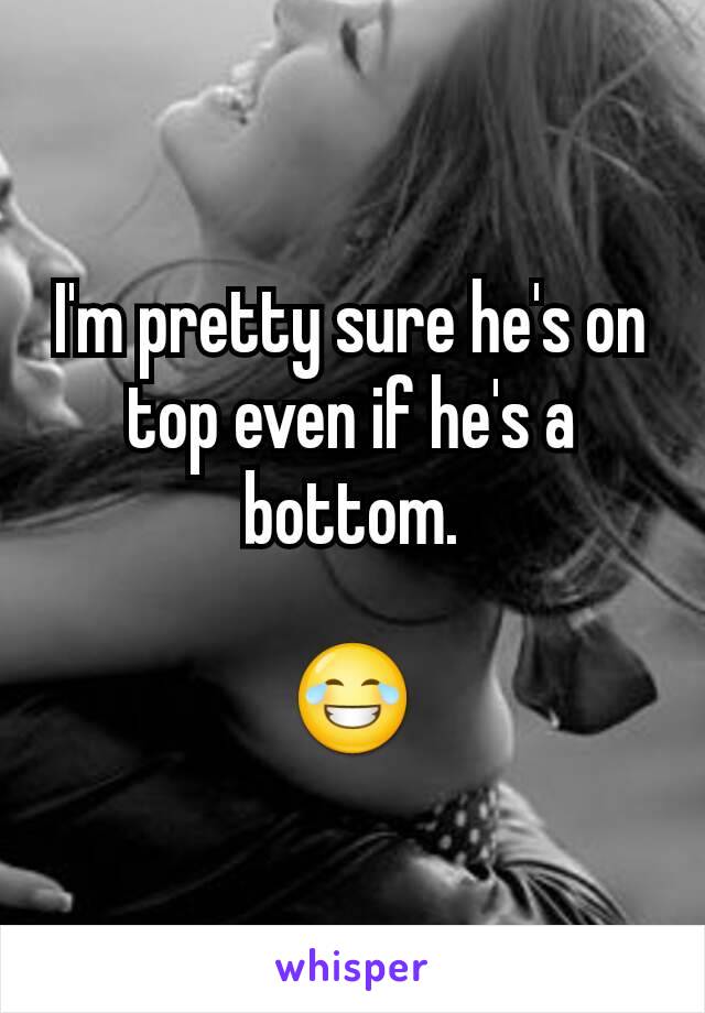 I'm pretty sure he's on top even if he's a bottom.

😂