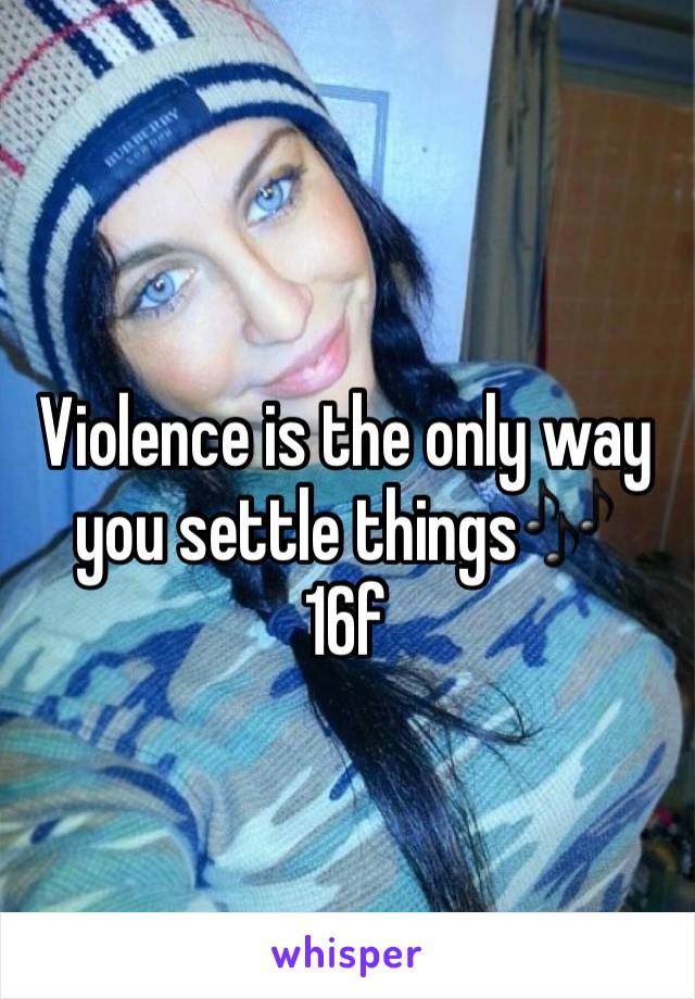 Violence is the only way you settle things🎶
16f
