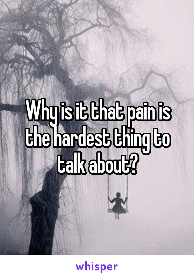 Why is it that pain is the hardest thing to talk about?