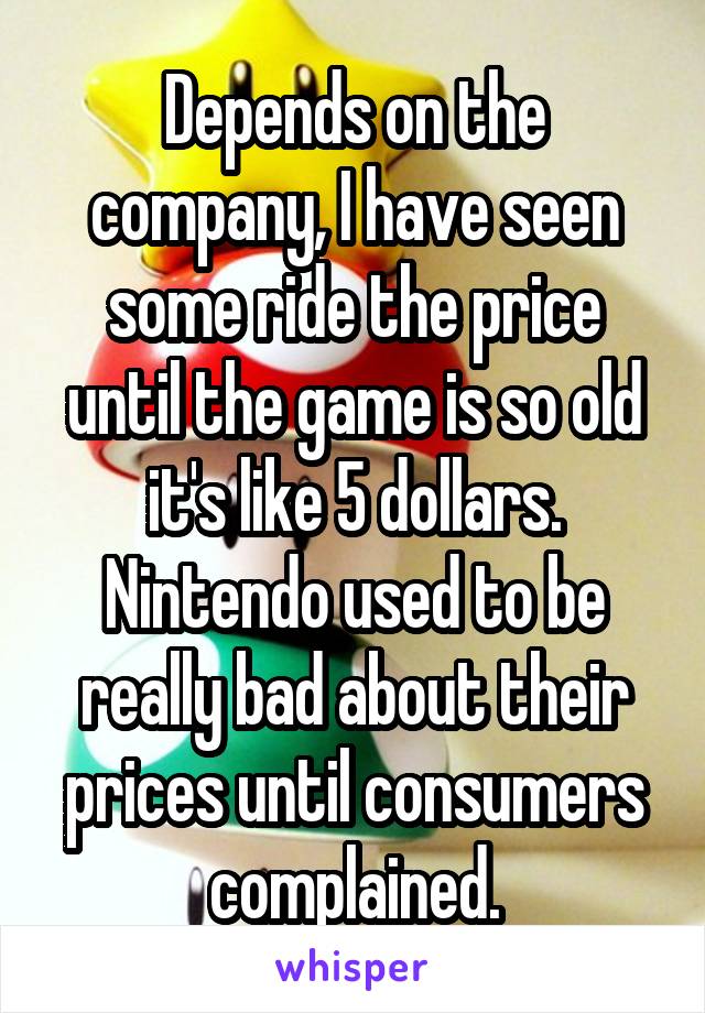 Depends on the company, I have seen some ride the price until the game is so old it's like 5 dollars. Nintendo used to be really bad about their prices until consumers complained.