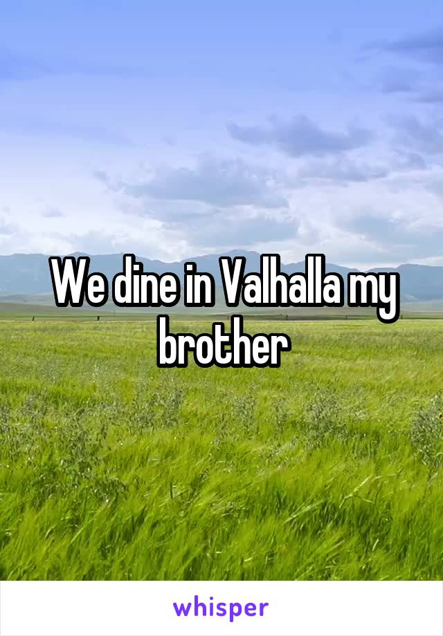 We dine in Valhalla my brother