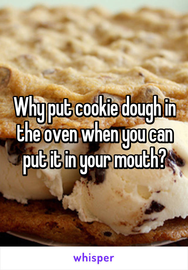 Why put cookie dough in the oven when you can put it in your mouth?