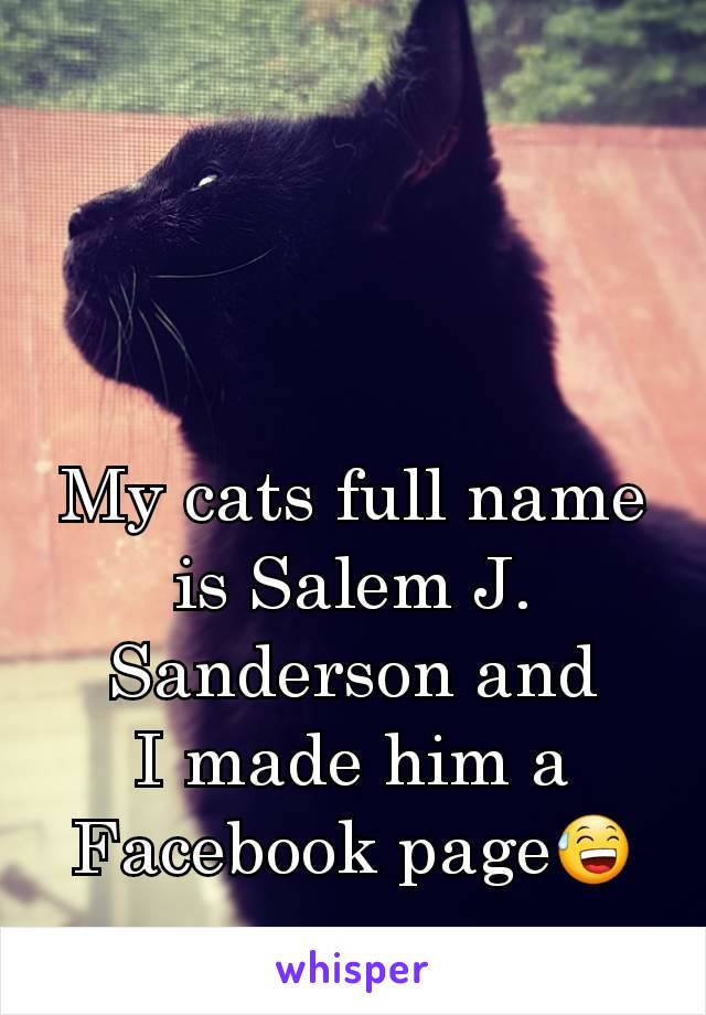 My cats full name is Salem J. Sanderson and
I made him a Facebook page😅