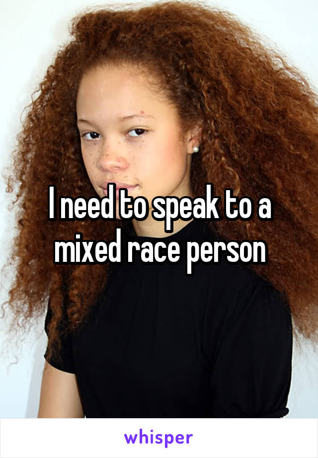 I need to speak to a mixed race person