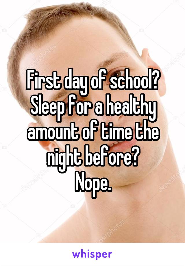 First day of school?
Sleep for a healthy amount of time the night before?
Nope.