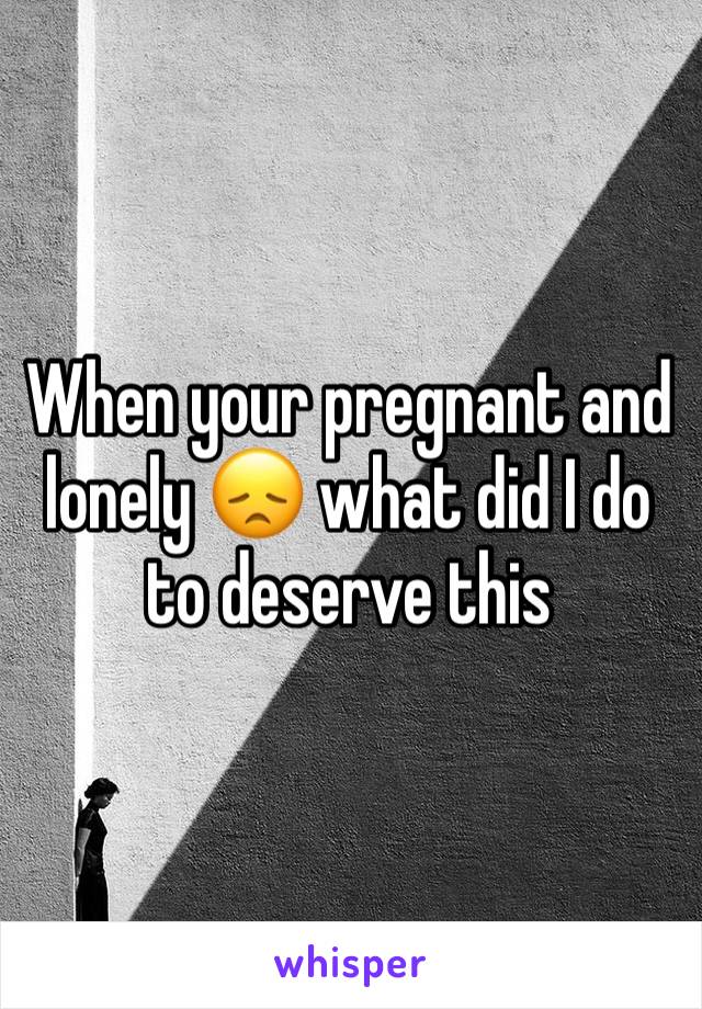 When your pregnant and lonely 😞 what did I do to deserve this 