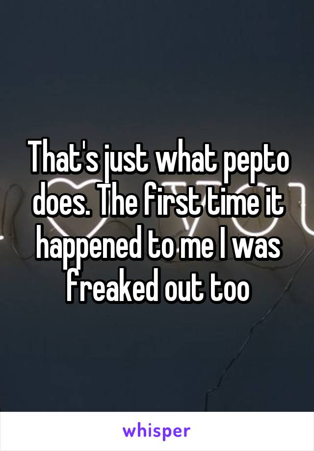 That's just what pepto does. The first time it happened to me I was freaked out too