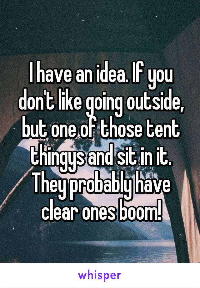 I have an idea. If you don't like going outside, but one of those tent thingys and sit in it. They probably have clear ones boom!