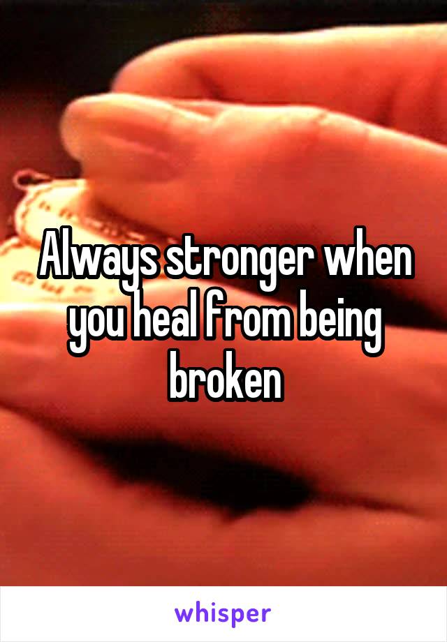 Always stronger when you heal from being broken