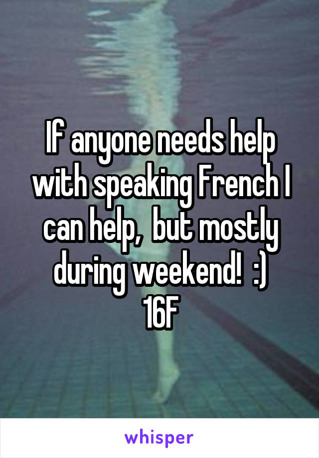 If anyone needs help with speaking French I can help,  but mostly during weekend!  :)
16F