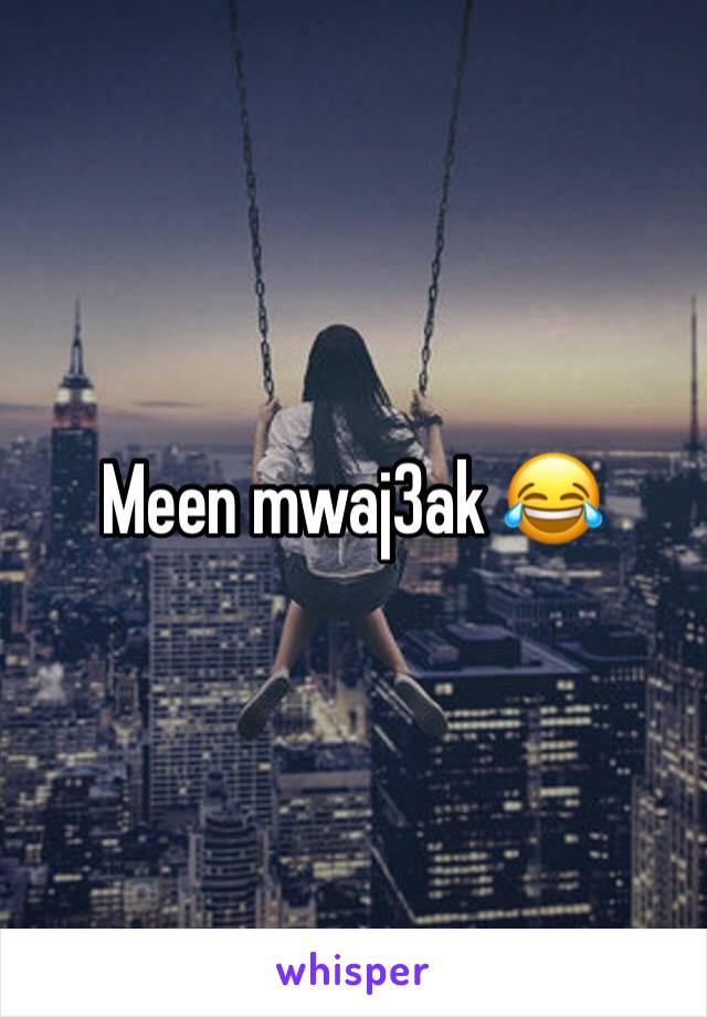 Meen mwaj3ak 😂