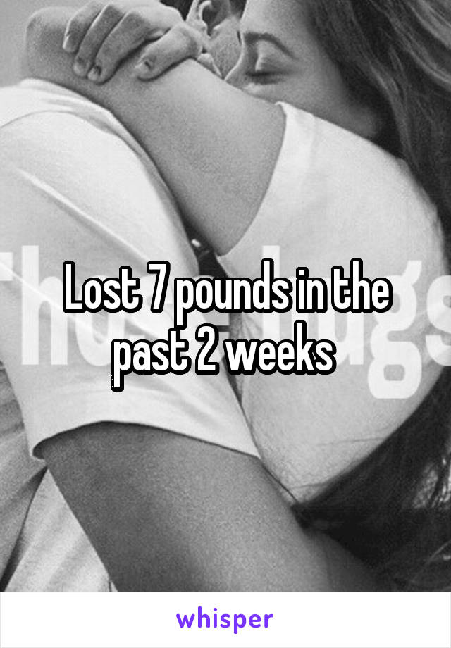 Lost 7 pounds in the past 2 weeks 