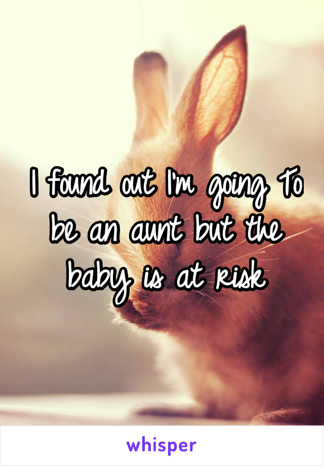 I found out I'm going To be an aunt but the baby is at risk