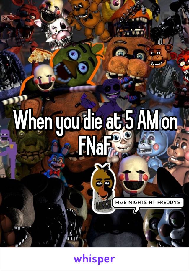 When you die at 5 AM on FNaF