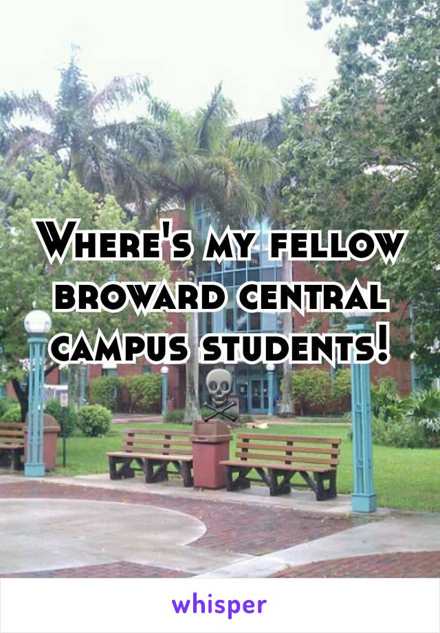 Where's my fellow broward central campus students! ☠