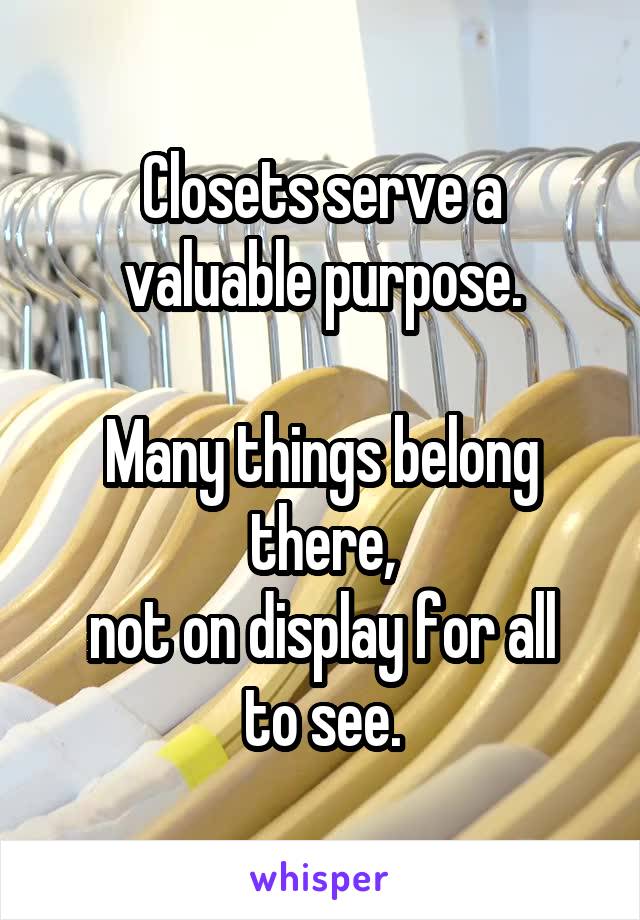 Closets serve a valuable purpose.

Many things belong there,
not on display for all to see.