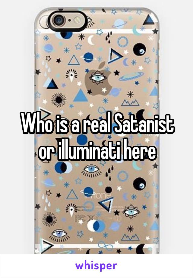 Who is a real Satanist or illuminati here