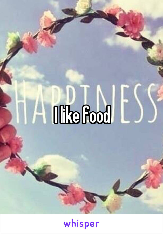 I like food