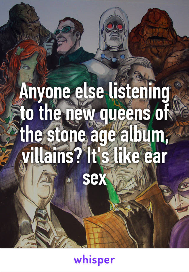 Anyone else listening to the new queens of the stone age album, villains? It's like ear sex