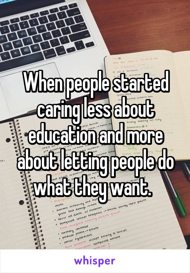 When people started caring less about education and more about letting people do what they want.  