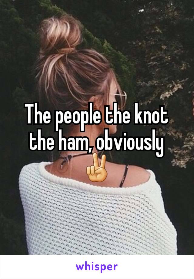 The people the knot the ham, obviously ✌