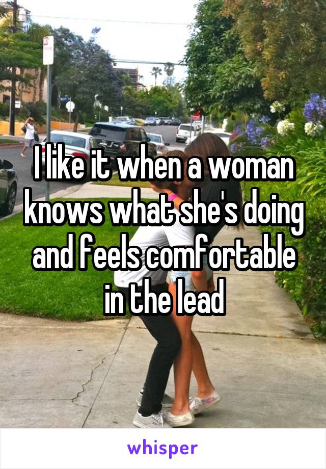 I like it when a woman knows what she's doing and feels comfortable in the lead