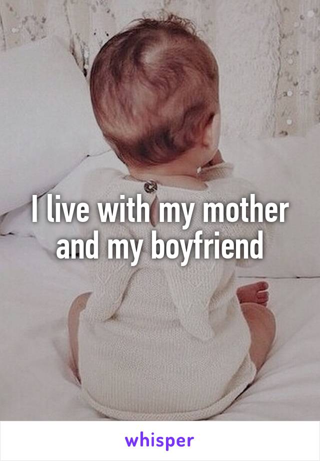 I live with my mother and my boyfriend