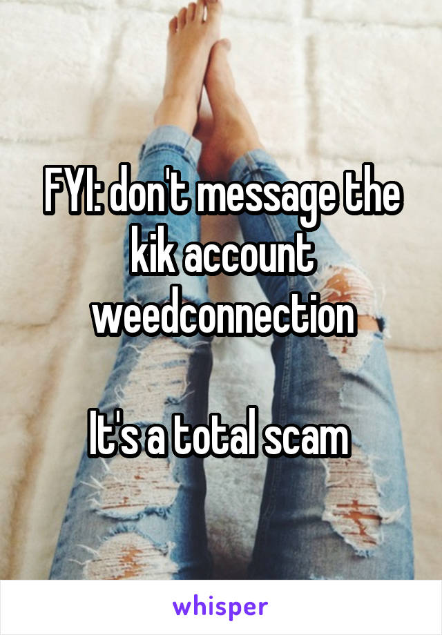 FYI: don't message the kik account weedconnection

It's a total scam 