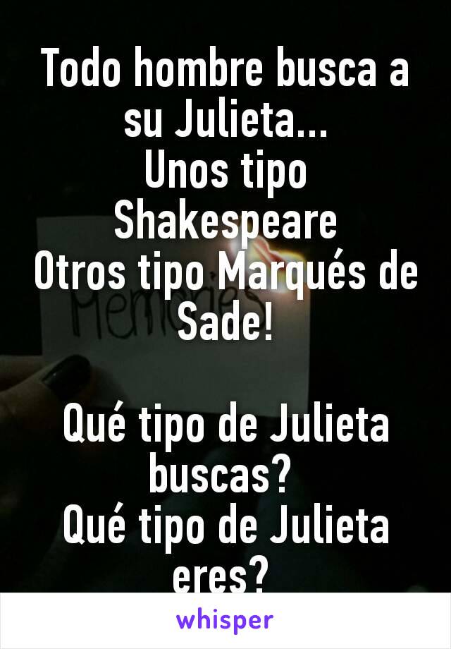 Todo hombre busca a su Julieta...
Unos tipo Shakespeare
Otros tipo Marqués de Sade!

Qué tipo de Julieta buscas? 
Qué tipo de Julieta eres? 
