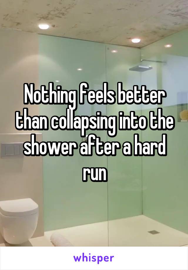 Nothing feels better than collapsing into the shower after a hard run