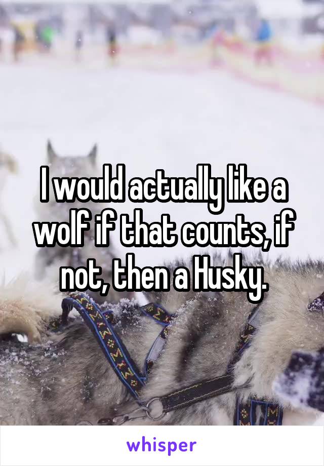 I would actually like a wolf if that counts, if not, then a Husky.
