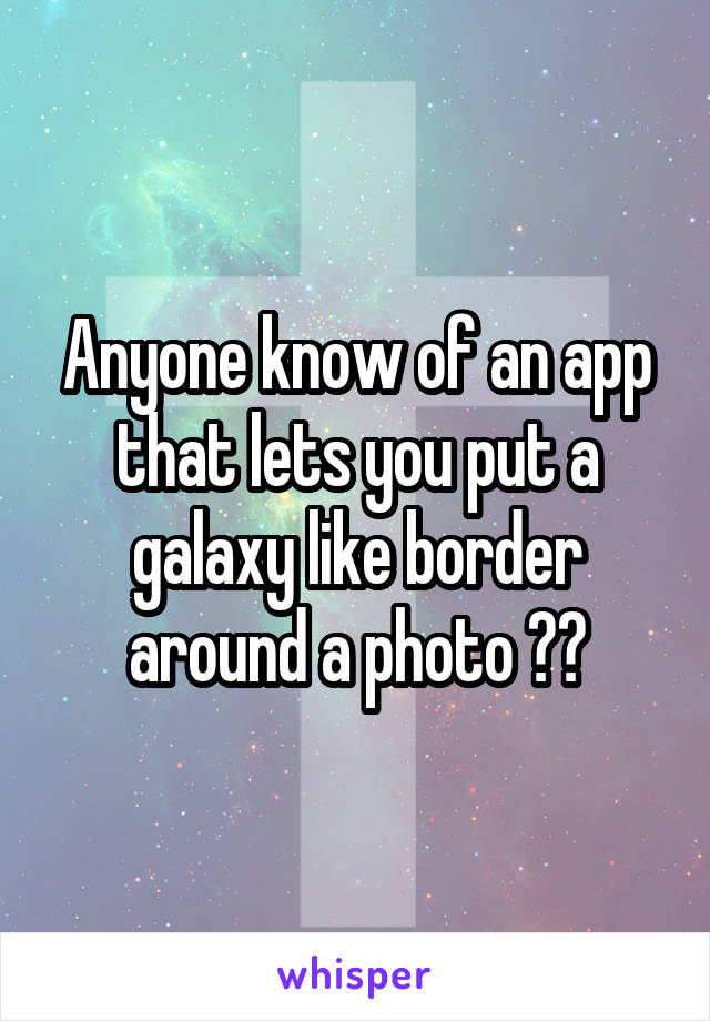 Anyone know of an app that lets you put a galaxy like border around a photo ??