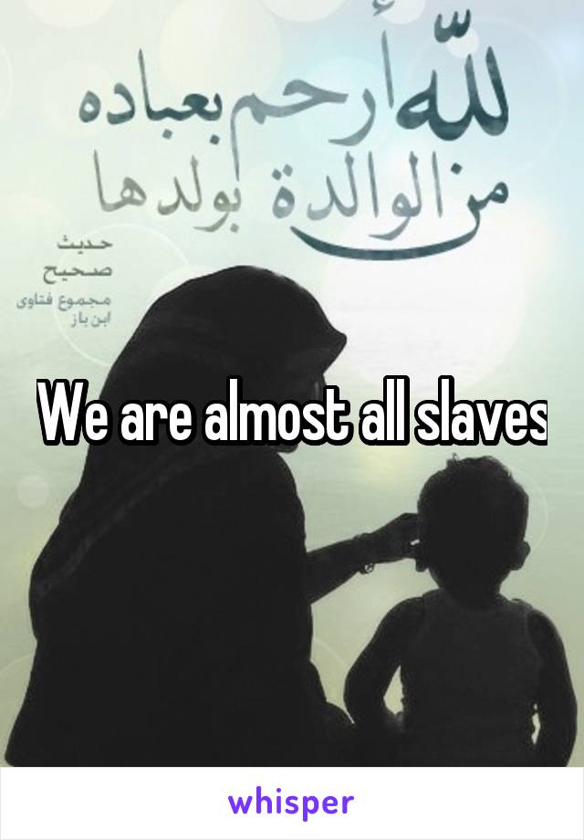 We are almost all slaves
