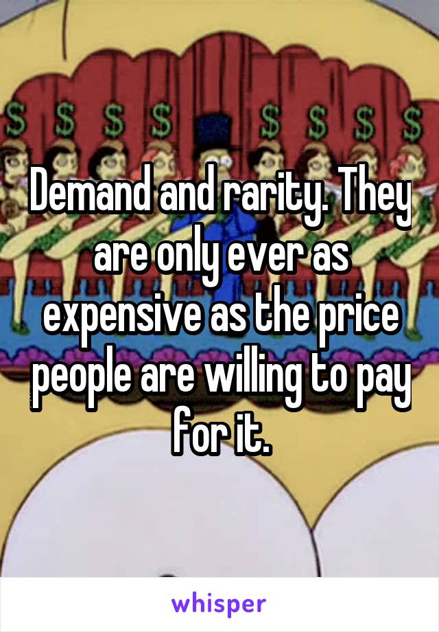 Demand and rarity. They are only ever as expensive as the price people are willing to pay for it.