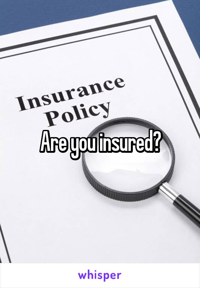 Are you insured?