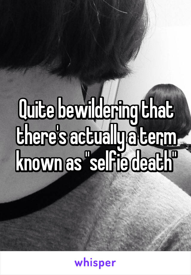 Quite bewildering that there's actually a term known as "selfie death"