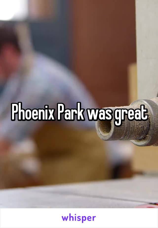 Phoenix Park was great
