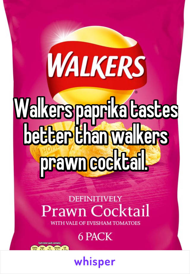 Walkers paprika tastes better than walkers prawn cocktail. 