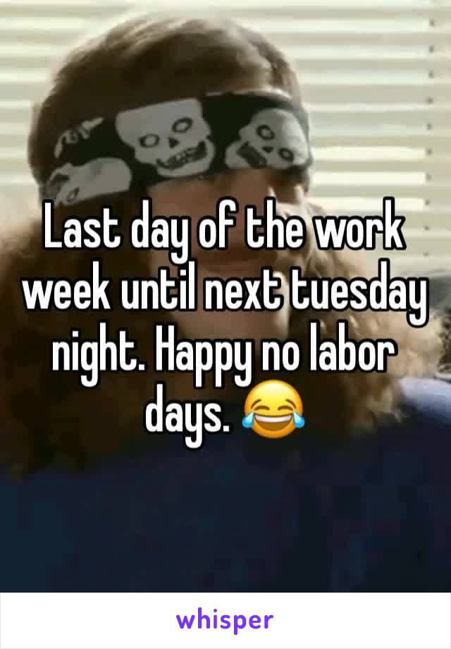 Last day of the work week until next tuesday night. Happy no labor days. 😂