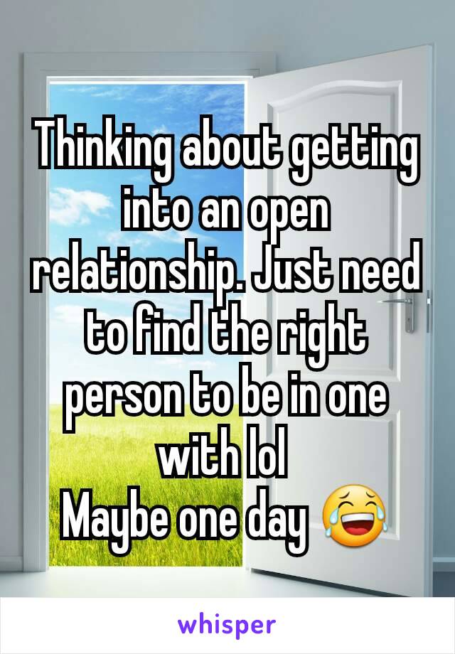Thinking about getting into an open relationship. Just need to find the right person to be in one with lol 
Maybe one day 😂