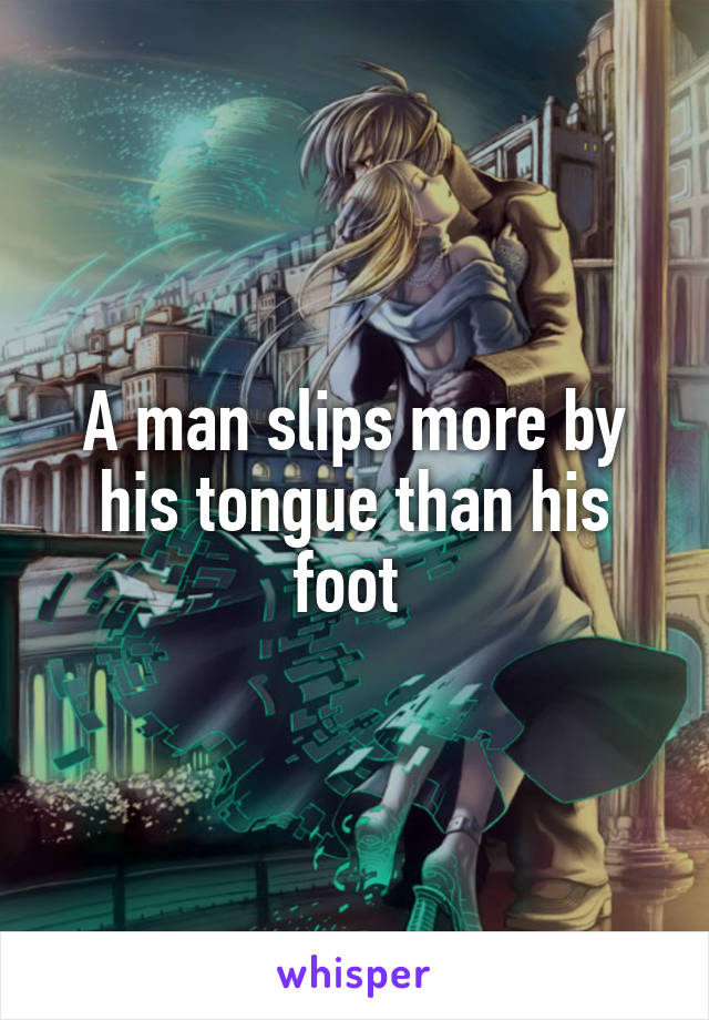 A man slips more by his tongue than his foot 