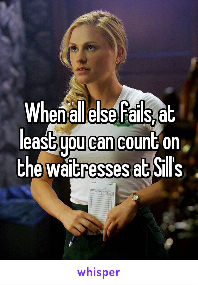 When all else fails, at least you can count on the waitresses at Sill's