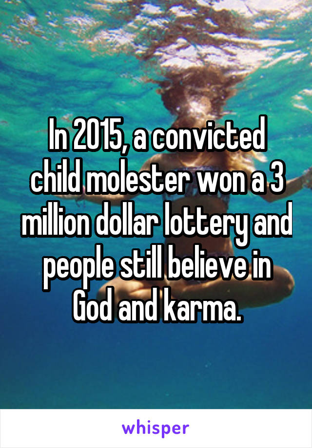 In 2015, a convicted child molester won a 3 million dollar lottery and people still believe in God and karma.